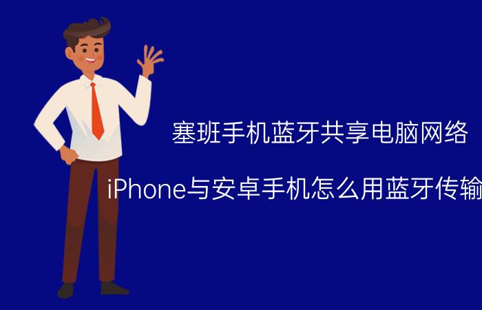 塞班手机蓝牙共享电脑网络 iPhone与安卓手机怎么用蓝牙传输照片？